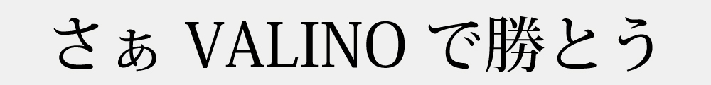 さぁVALINOで勝とう